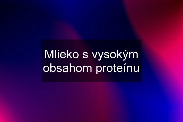 Mlieko s vysokým obsahom proteínu