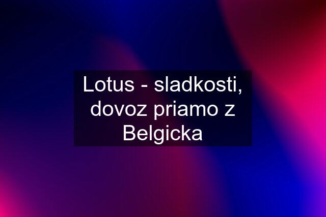 Lotus - sladkosti, dovoz priamo z Belgicka