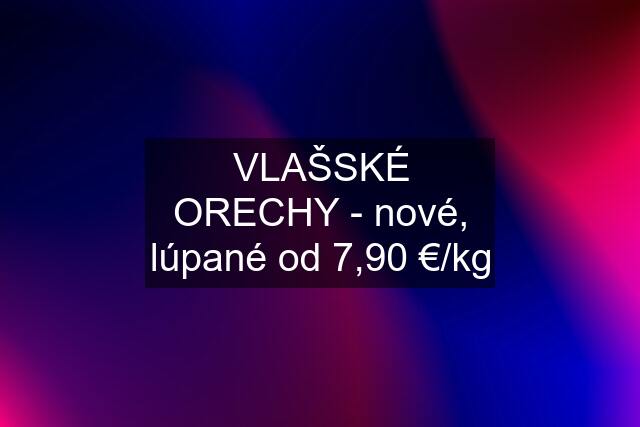 VLAŠSKÉ ORECHY - nové, lúpané od 7,90 €/kg