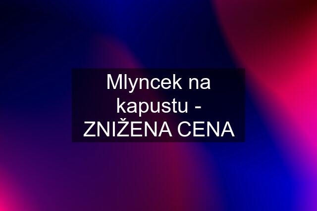 Mlyncek na kapustu - ZNIŽENA CENA