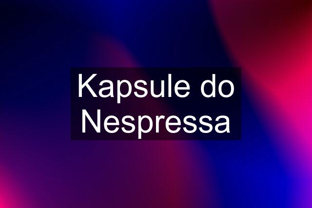 Kapsule do Nespressa