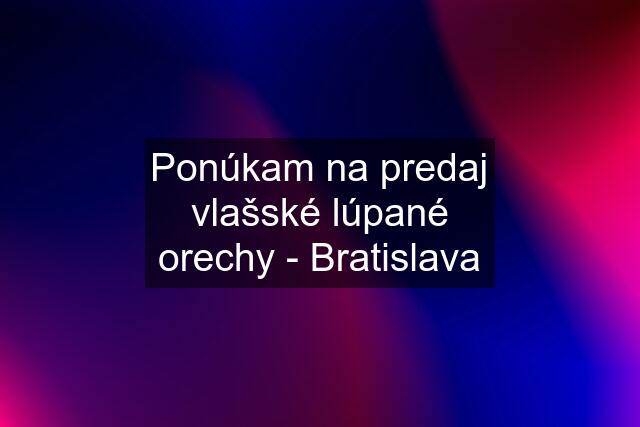 Ponúkam na predaj vlašské lúpané orechy - Bratislava