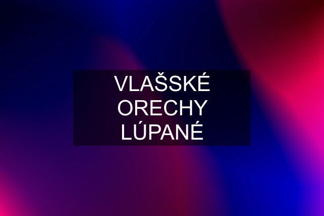 VLAŠSKÉ ORECHY LÚPANÉ