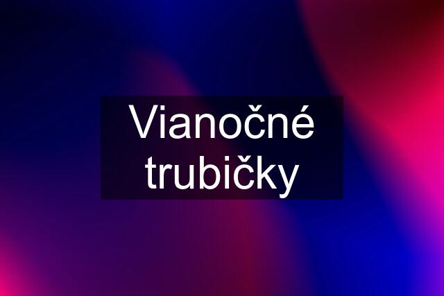 Vianočné trubičky