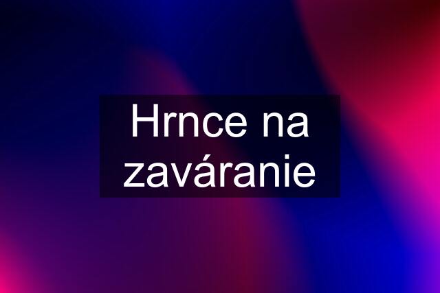 Hrnce na zaváranie