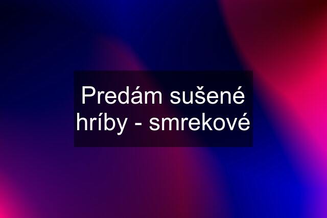 Predám sušené hríby - smrekové