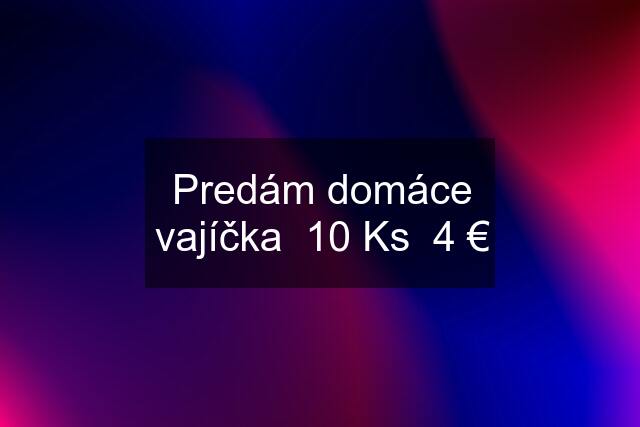 Predám domáce vajíčka  10 Ks  4 €