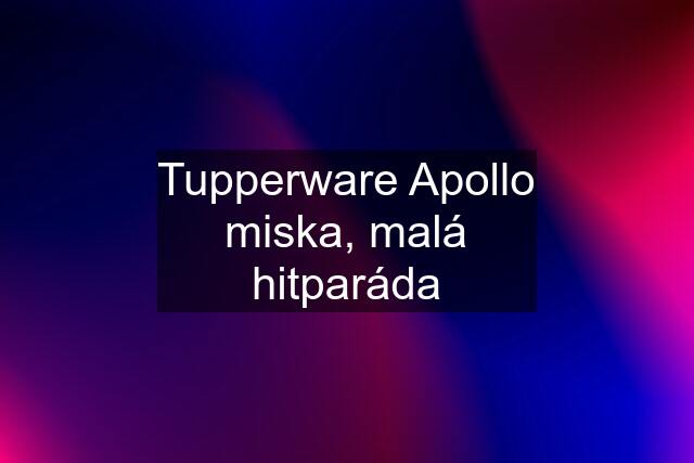 Tupperware Apollo miska, malá hitparáda