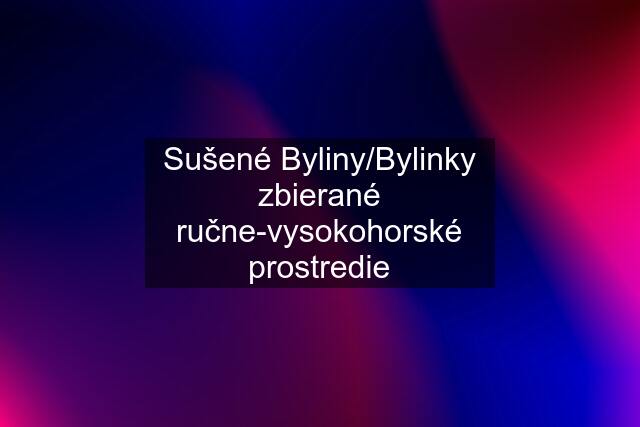 Sušené Byliny/Bylinky zbierané ručne-vysokohorské prostredie