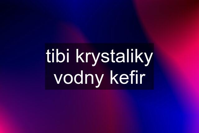 tibi krystaliky vodny kefir