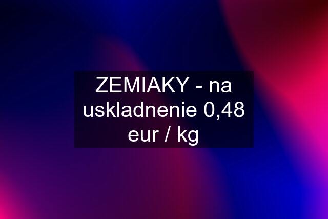 ZEMIAKY - na uskladnenie 0,48 eur / kg