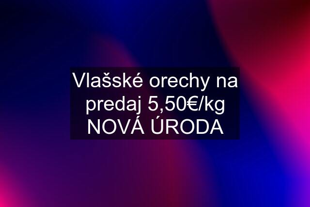 Vlašské orechy na predaj 5,50€/kg NOVÁ ÚRODA