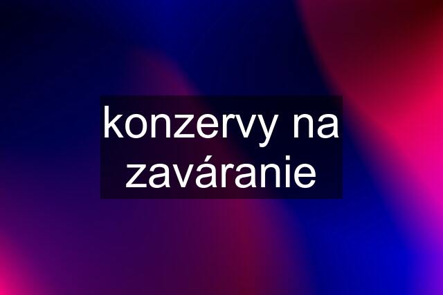 konzervy na zaváranie