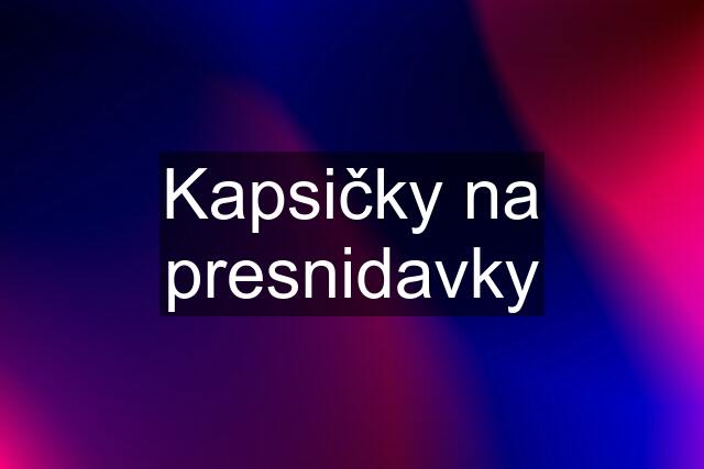 Kapsičky na presnidavky