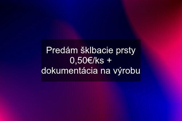 Predám šklbacie prsty 0,50€/ks + dokumentácia na výrobu