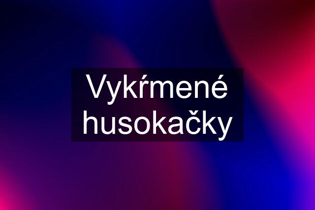 Vykŕmené husokačky