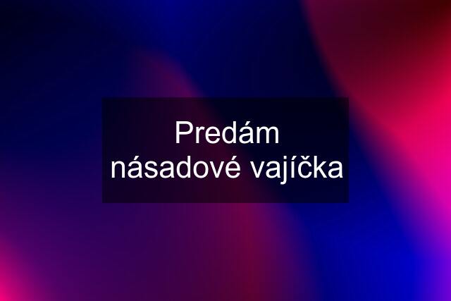 Predám násadové vajíčka