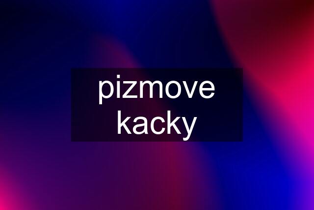 pizmove kacky