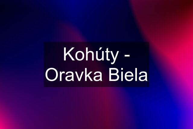 Kohúty - Oravka Biela