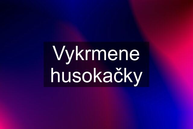 Vykrmene husokačky