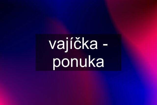 vajíčka - ponuka