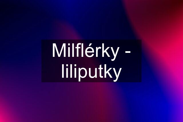 Milflérky - liliputky