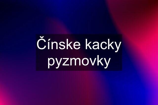 Čínske kacky pyzmovky