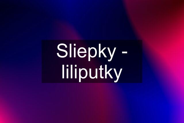 Sliepky - liliputky