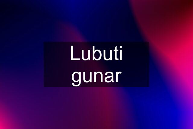 Lubuti gunar