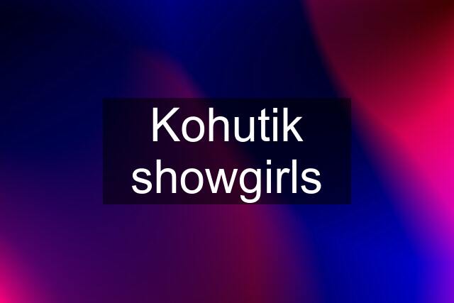 Kohutik showgirls