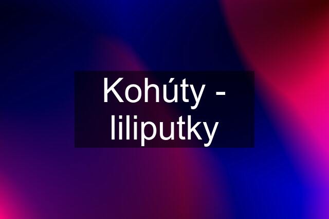 Kohúty - liliputky