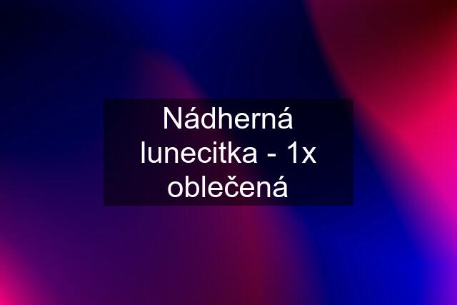 Nádherná lunecitka - 1x oblečená