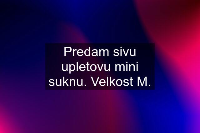 Predam sivu upletovu mini suknu. Velkost M.