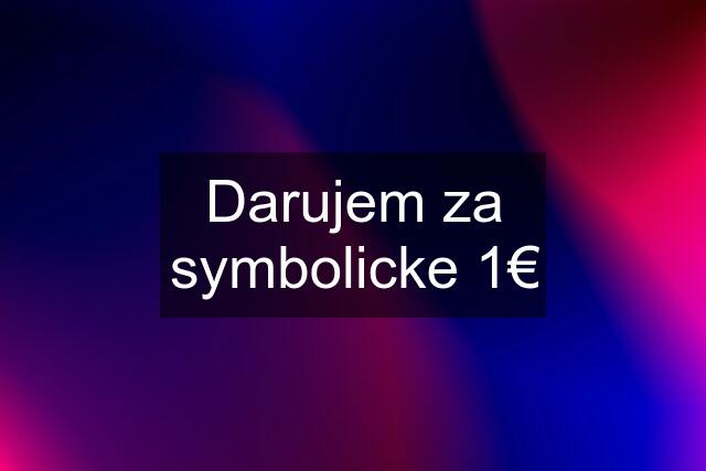 Darujem za symbolicke 1€