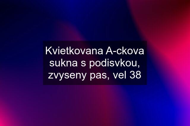 Kvietkovana A-ckova sukna s podisvkou, zvyseny pas, vel 38