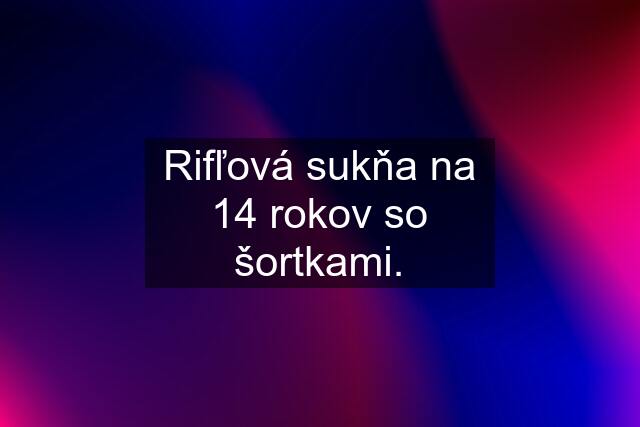 Rifľová sukňa na 14 rokov so šortkami.