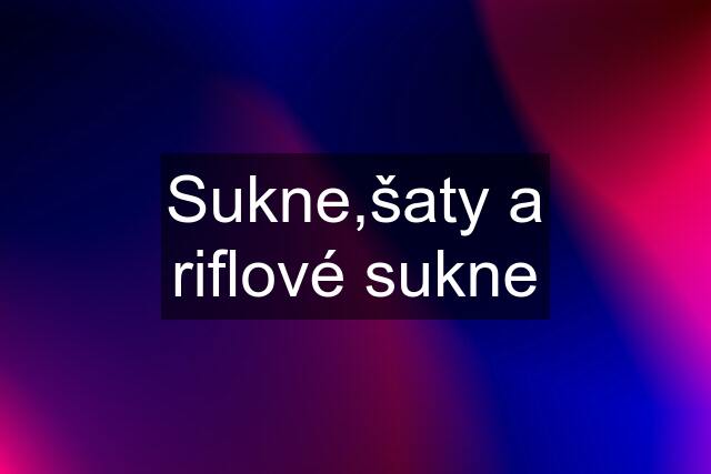 Sukne,šaty a riflové sukne