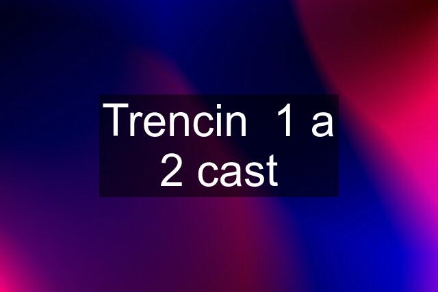 Trencin  1 a 2 cast