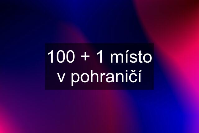 100 + 1 místo v pohraničí