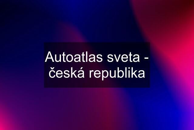 Autoatlas sveta - česká republika