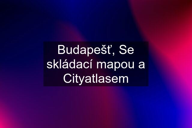 Budapešť, Se skládací mapou a Cityatlasem