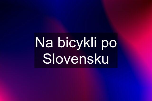 Na bicykli po Slovensku