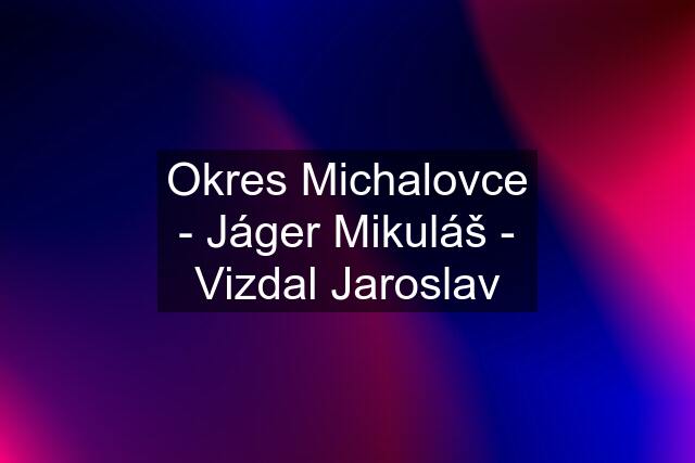 Okres Michalovce - Jáger Mikuláš - Vizdal Jaroslav