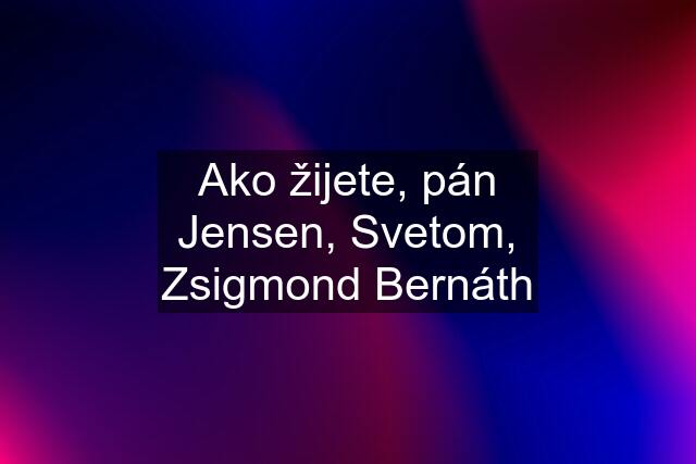 Ako žijete, pán Jensen, Svetom, Zsigmond Bernáth