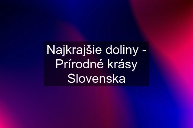 Najkrajšie doliny - Prírodné krásy Slovenska