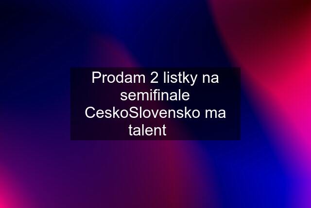 Prodam 2 listky na semifinale CeskoSlovensko ma talent ✨