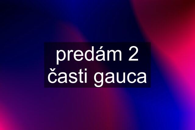 predám 2 časti gauca