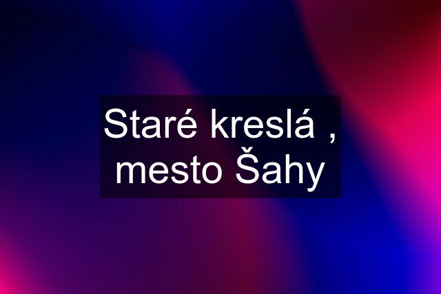 Staré kreslá , mesto Šahy