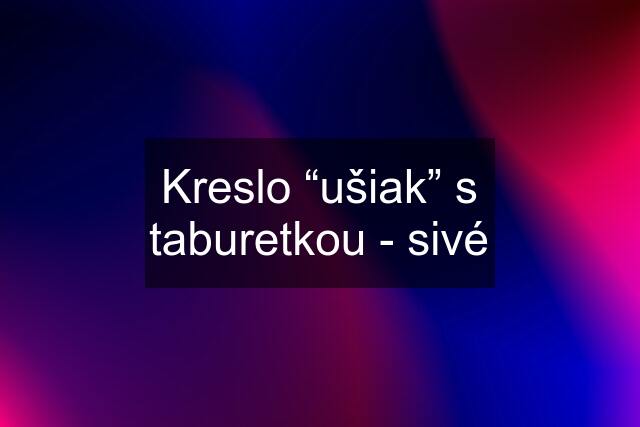 Kreslo “ušiak” s taburetkou - sivé