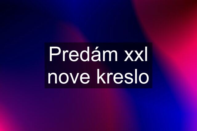 Predám xxl nove kreslo